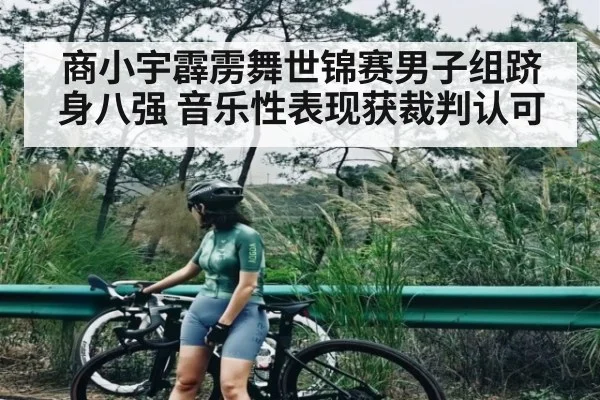 商小宇霹雳舞世锦赛男子组跻身八强 音乐性表现获裁判认可 | Kaiyun Sports